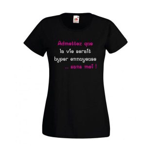 T-shirt Admettez que la vie serait hyper ennuyeuse sans moi