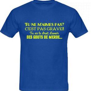 T-shirt tu ne m'aimes pas? Tu as le droit d'avoir des gouts de merde...
